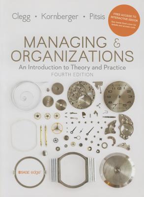 Managing and Organizations: An Introduction to Theory and Practice - Clegg, Stewart R, and Kornberger, Martin, and Pitsis, Tyrone S.