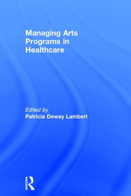 Managing Arts Programs in Healthcare - Dewey Lambert, Patricia (Editor)