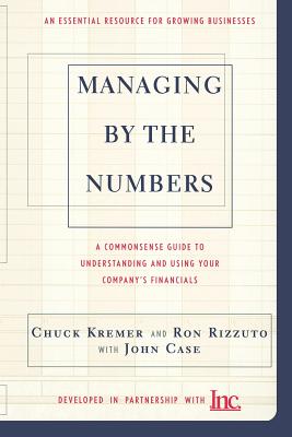 Managing by the Numbers: A Commonsense Guide to Understanding and Using Your Company's Financials - Kremer, Chuck, CPA, and Rizzuto, Ron, and Case, John