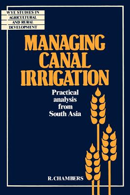 Managing Canal Irrigation: Practical Analysis from South Asia - Chambers, Robert