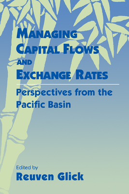 Managing Capital Flows and Exchange Rates: Perspectives from the Pacific Basin - Glick, Reuven (Editor)