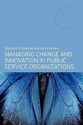 Managing Change and Innovation in Public Service Organizations - Brown, Kerry, and Osborne, Stephen P