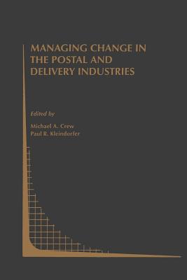 Managing Change in the Postal and Delivery Industries - Crew, Michael A (Editor), and Kleindorfer, Paul R (Editor)