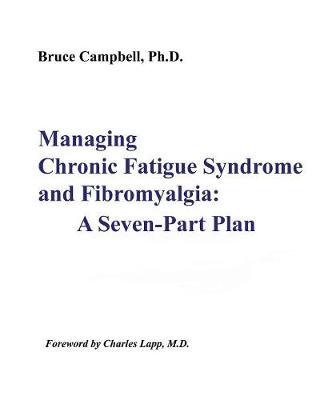 Managing Chronic Fatigue Syndrome and Fibromyalgia: A Seven-Part Plan - Campbell, Bruce F, and Lapp, Charles W (Foreword by)