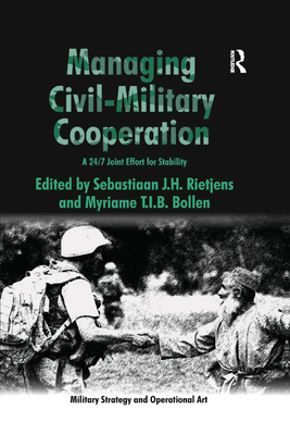 Managing Civil-Military Cooperation: A 24/7 Joint Effort for Stability - Bollen, Myriame T.I.B., and Rietjens, Sebastiaan J.H. (Editor)