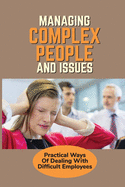 Managing Complex People And Issues: Practical Ways Of Dealing With Difficult Employees: How To Manage A Toxic Employee