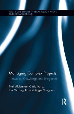Managing Complex Projects: Networks, Knowledge and Integration - Alderman, Neil, and Ivory, Chris, and Mcloughlin, Ian