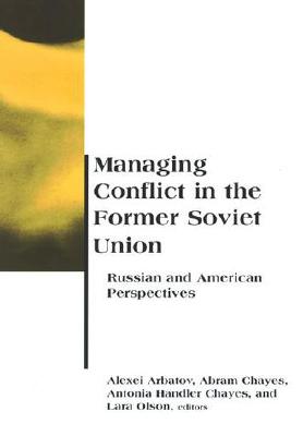 Managing Conflict in the Former Soviet Union: Russian and American Perspectives - Arbatov, Alexei (Editor), and Chayes, Abram (Editor), and Olson, Lara (Editor)