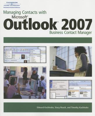 Managing Contacts with Microsoft Outlook 2007: Business Contact Manager - Kachinske, Edward, and Roach, Stacy, and Kachinske, Timothy