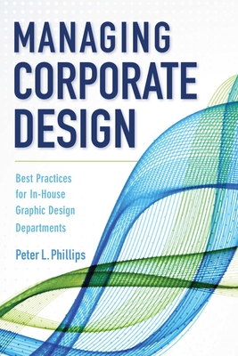 Managing Corporate Design: Best Practices for In-House Graphic Design Departments - Phillips, Peter L