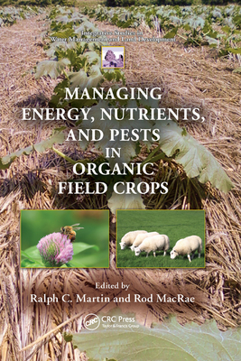 Managing Energy, Nutrients, and Pests in Organic Field Crops - Martin, Ralph C. (Editor), and MacRae, Rod (Editor)