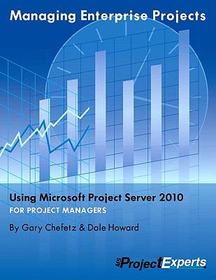 Managing Enterprise Projects Using Microsoft Project Server 2010 - Chefetz, Gary L, and Howard, Dale A, and Gatte, Treb