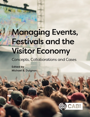 Managing Events, Festivals and the Visitor Economy: Concepts, Collaborations and Cases - Duignan, Michael B. (Editor), and Ardley, Barry (Contributions by), and Avellino, Marie (Contributions by)