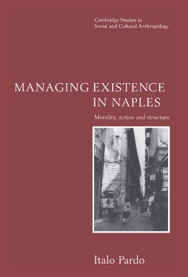 Managing Existence in Naples: Morality, Action and Structure - Pardo, Italo