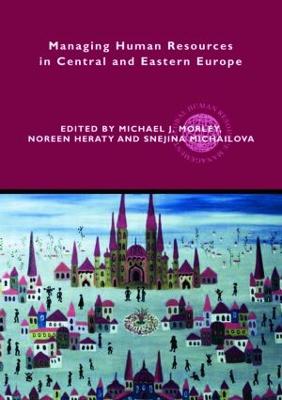 Managing Human Resources in Central and Eastern Europe - Morley, Michael J (Editor), and Heraty, Noreen (Editor), and Michailova, Snejina (Editor)