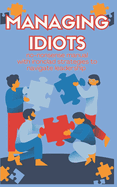 Managing Idiots: Effective Strategies for Leading Challenging Employees and Turning Disruptive Behavior into Productive Results