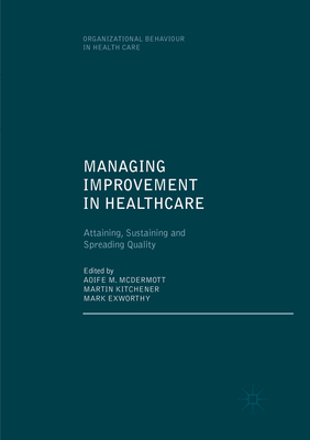 Managing Improvement in Healthcare: Attaining, Sustaining and Spreading Quality - McDermott, Aoife M. (Editor), and Kitchener, Martin (Editor), and Exworthy, Mark (Editor)