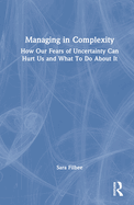 Managing in Complexity: How Our Fears of Uncertainty Can Hurt Us and What To Do About It