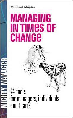 Managing in Times of Change: 24 Tools for Managers, Individuals and Teams (UK Edition) - Maginn, Michael