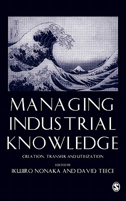 Managing Industrial Knowledge: Creation, Transfer and Utilization - Nonaka, Ikujiro (Editor), and Teece, David J (Editor)