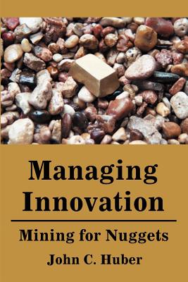 Managing Innovation: Mining for Nuggets - Huber, John C