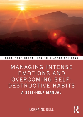 Managing Intense Emotions and Overcoming Self-Destructive Habits: A Self-Help Manual - Bell, Lorraine