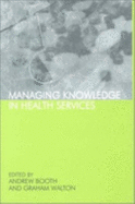 Managing Knowledge in Health Services - Booth, Andrew (Editor), and Walton, Graham (Editor)