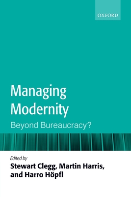 Managing Modernity: Beyond Bureaucracy? - Clegg, Stewart R. (Editor), and Harris, Martin (Editor), and Hpfl, Harro (Editor)