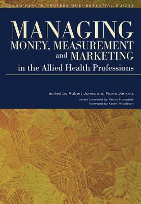 Managing Money, Measurement and Marketing in the Allied Health Professions - Jones, Robert, and Jenkins, Fiona