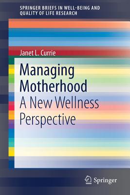 Managing Motherhood: A New Wellness Perspective - Currie, Janet L