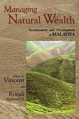 Managing Natural Wealth: Environment and Development in Malaysia - Vincent, Jeffrey R, and Mohamed Ali, Rozali