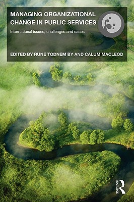 Managing Organizational Change in Public Services: International Issues, Challenges and Cases - By, Rune Todnem (Editor), and MacLeod, Calum (Editor)