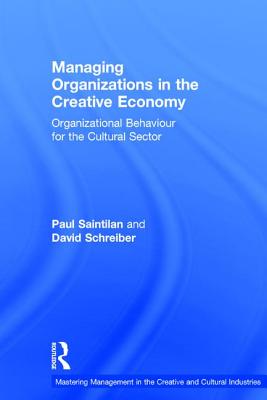 Managing Organizations in the Creative Economy: Organizational Behaviour for the Cultural Sector - Saintilan, Paul, and Schreiber, David