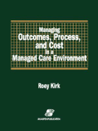 Managing Outcomes, Process & Cost in Managed Care Environ - Kirk, Roey, MSM, CHE
