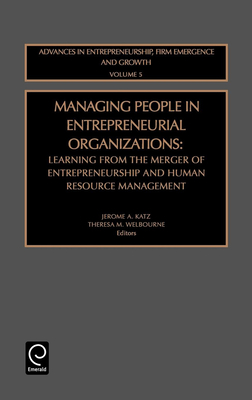 Managing People in Entrepreneurial Organizations: Learning from the Merger of Entrepreneurship and Human Resource Management - Katz, Jerome a (Editor), and Welbourne, Theresa M (Editor)