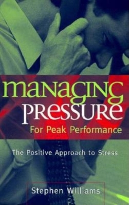 Managing Pressure for Peak Performance: The Positive Approach to Stress - Williams, Stephen