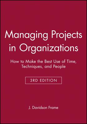 Managing Projects in Organizations: How to Make the Best Use of Time, Techniques, and People - Frame, J Davidson
