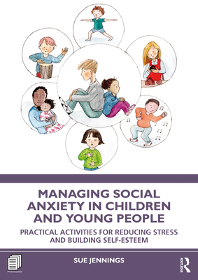 Managing Social Anxiety in Children and Young People: Practical Activities for Reducing Stress and Building Self-esteem - Jennings, Sue