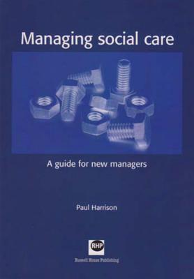 Managing Social Care: A Guide for New Managers - Harrison, Paul, Dr.