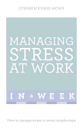 Managing Stress at Work in a Week: How to Manage Stress in Seven Simple Steps