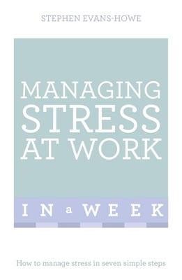 Managing Stress At Work In A Week: How To Manage Stress In Seven Simple Steps - Evans-Howe, Stephen