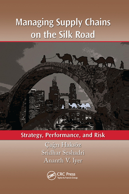 Managing Supply Chains on the Silk Road: Strategy, Performance, and Risk - Haksz, agri (Editor), and Seshadri, Sridhar (Editor), and Iyer, Ananth V. (Editor)