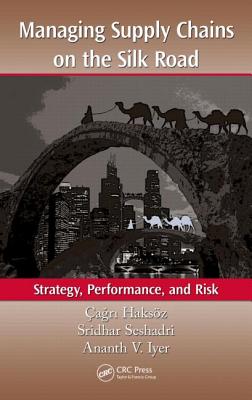 Managing Supply Chains on the Silk Road: Strategy, Performance, and Risk - Haksz, a r  (Editor), and Seshadri, Sridhar (Editor), and Iyer, Ananth V (Editor)