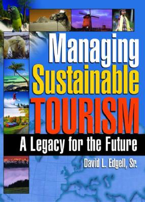 Managing Sustainable Tourism: A Legacy for the Future - Edgell Sr, David L
