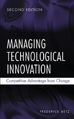 Managing Technological Innovation: Competitive Advantage from Change - Betz, Frederick