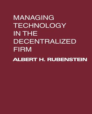 Managing Technology in the Decentralized Firm - Rubenstein, Albert H