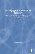 Managing the Aftermath of Infidelity: A Sequential Guide for Therapists and Couples