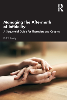 Managing the Aftermath of Infidelity: A Sequential Guide for Therapists and Couples - Losey, Butch