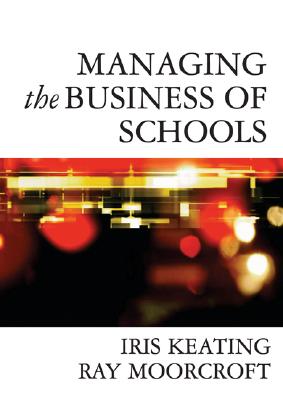 Managing the Business of Schools - Keating, Iris, Dr. (Editor), and Moorcroft, Ray, Dr. (Editor)