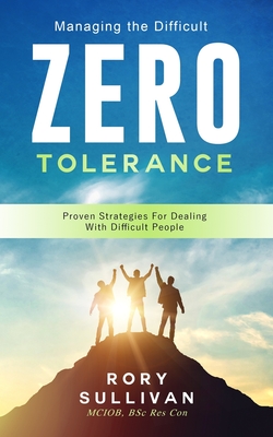 Managing The Difficult. ZERO TOLERANCE: Proven Strategies For Dealing With Difficult People - Sullivan, Rory